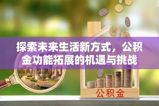 梅江探索未来生活新方式，公积金功能拓展的机遇与挑战