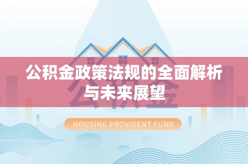 梅江公积金政策法规的全面解析与未来展望