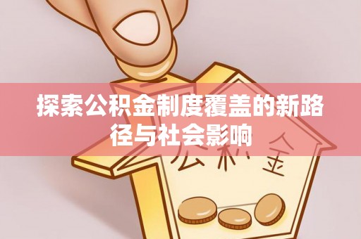 梅江探索公积金制度覆盖的新路径与社会影响