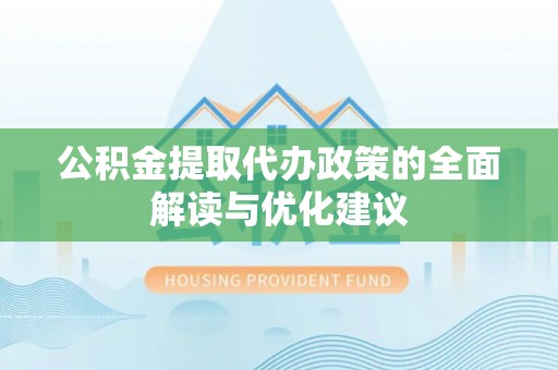 梅江公积金提取代办政策的全面解读与优化建议