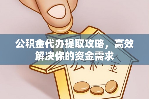 梅江公积金代办提取攻略，高效解决你的资金需求