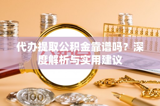 梅江代办提取公积金靠谱吗？深度解析与实用建议