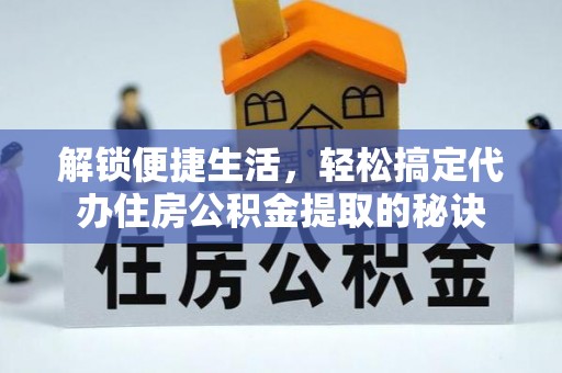 梅江解锁便捷生活，轻松搞定代办住房公积金提取的秘诀