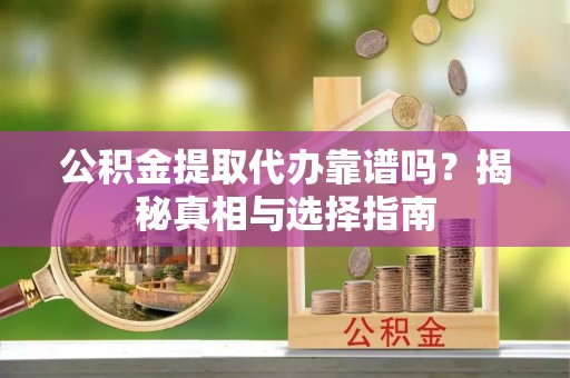 梅江公积金提取代办靠谱吗？揭秘真相与选择指南