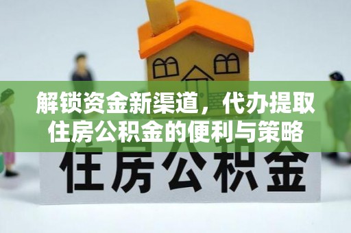 梅江解锁资金新渠道，代办提取住房公积金的便利与策略