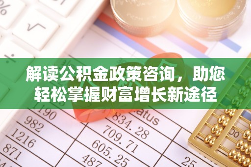 梅江解读公积金政策咨询，助您轻松掌握财富增长新途径