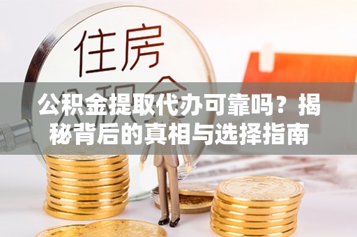 梅江公积金提取代办可靠吗？揭秘背后的真相与选择指南