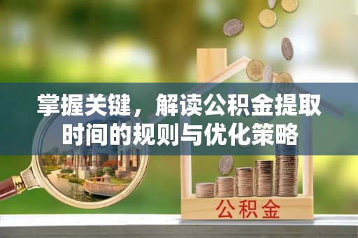 梅江掌握关键，解读公积金提取时间的规则与优化策略