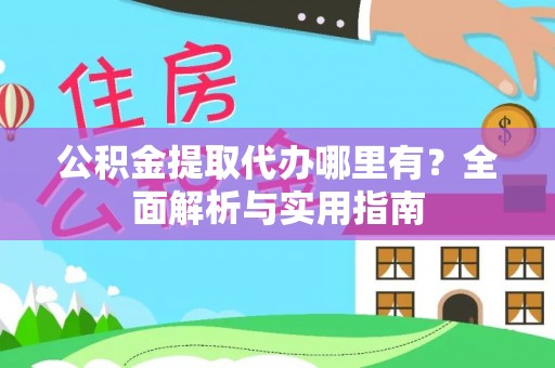 梅江公积金提取代办哪里有？全面解析与实用指南