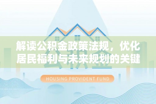 梅江解读公积金政策法规，优化居民福利与未来规划的关键
