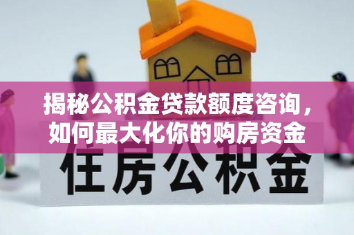 梅江揭秘公积金贷款额度咨询，如何最大化你的购房资金