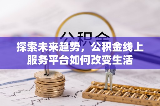 梅江探索未来趋势，公积金线上服务平台如何改变生活