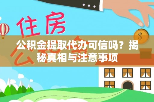 梅江公积金提取代办可信吗？揭秘真相与注意事项