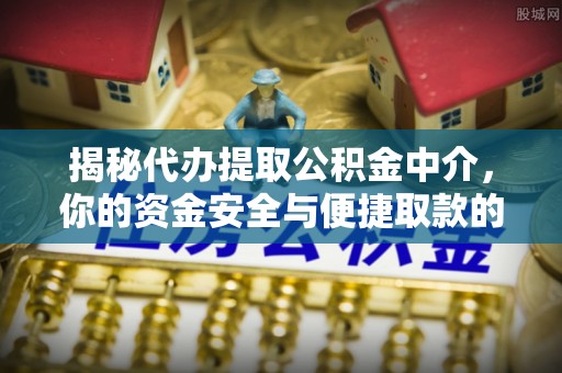 梅江揭秘代办提取公积金中介，你的资金安全与便捷取款的平衡点