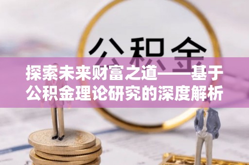 梅江探索未来财富之道——基于公积金理论研究的深度解析