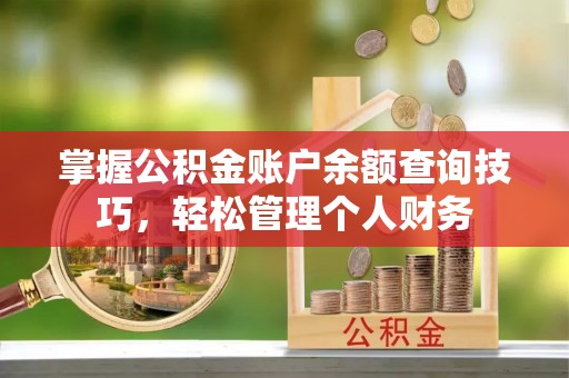 梅江掌握公积金账户余额查询技巧，轻松管理个人财务