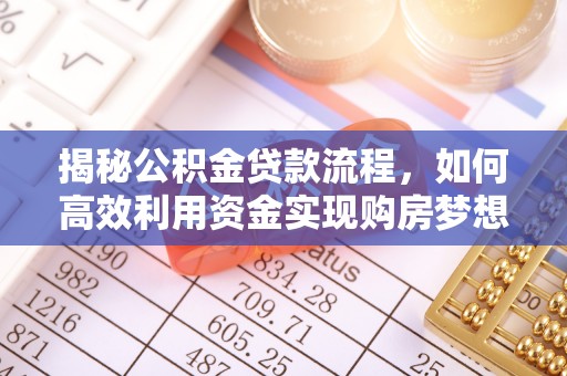 梅江揭秘公积金贷款流程，如何高效利用资金实现购房梦想