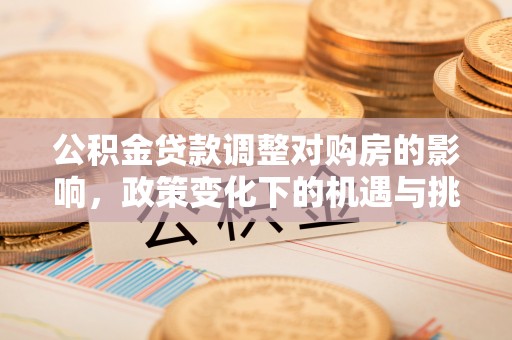 梅江公积金贷款调整对购房的影响，政策变化下的机遇与挑战
