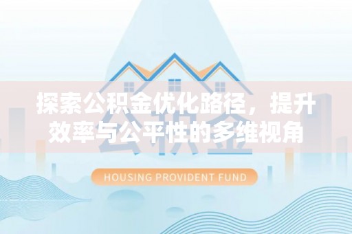 梅江探索公积金优化路径，提升效率与公平性的多维视角