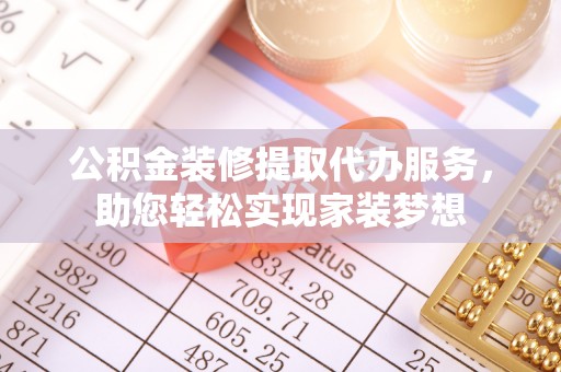 梅江公积金装修提取代办服务，助您轻松实现家装梦想