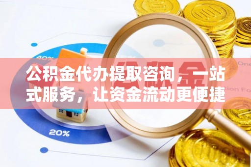梅江公积金代办提取咨询，一站式服务，让资金流动更便捷