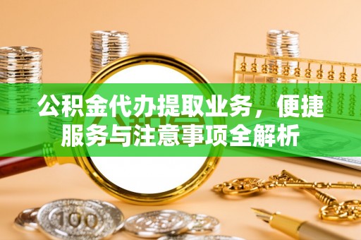 梅江公积金代办提取业务，便捷服务与注意事项全解析