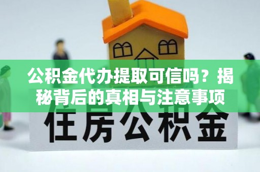梅江公积金代办提取可信吗？揭秘背后的真相与注意事项