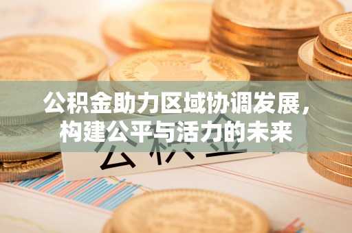 梅江公积金助力区域协调发展，构建公平与活力的未来