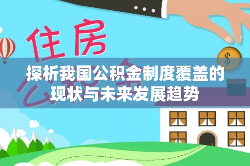 梅江探析我国公积金制度覆盖的现状与未来发展趋势
