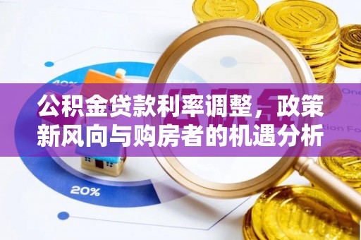 梅江公积金贷款利率调整，政策新风向与购房者的机遇分析