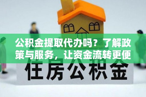 梅江公积金提取代办吗？了解政策与服务，让资金流转更便捷