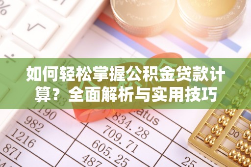 梅江如何轻松掌握公积金贷款计算？全面解析与实用技巧