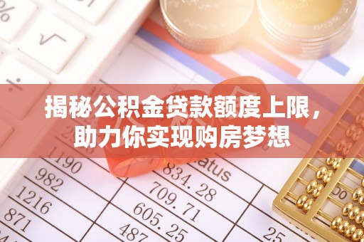 梅江揭秘公积金贷款额度上限，助力你实现购房梦想