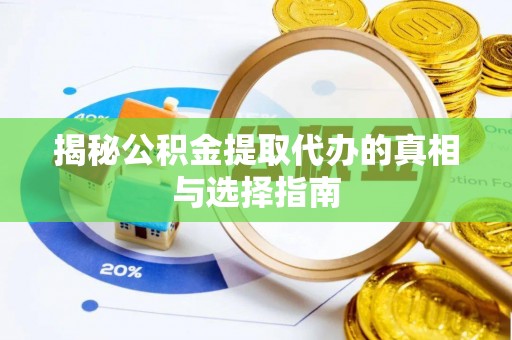 梅江揭秘公积金提取代办的真相与选择指南