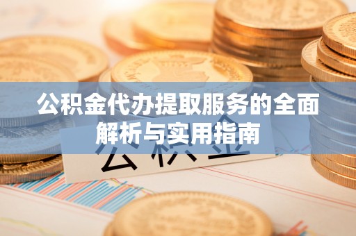 梅江公积金代办提取服务的全面解析与实用指南