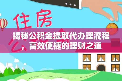 梅江揭秘公积金提取代办理流程，高效便捷的理财之道