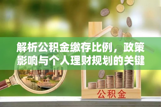 梅江解析公积金缴存比例，政策影响与个人理财规划的关键