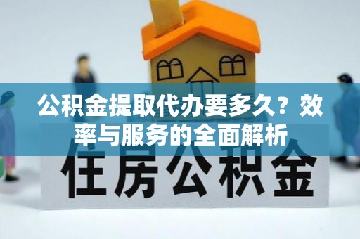 梅江公积金提取代办要多久？效率与服务的全面解析