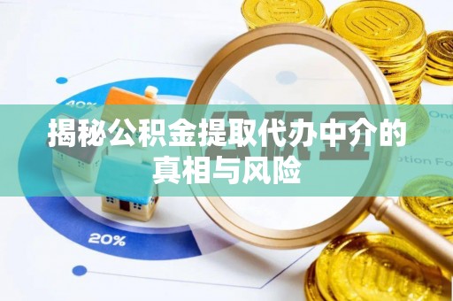 梅江揭秘公积金提取代办中介的真相与风险