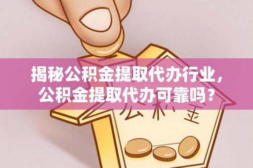 梅江揭秘公积金提取代办行业，公积金提取代办可靠吗？