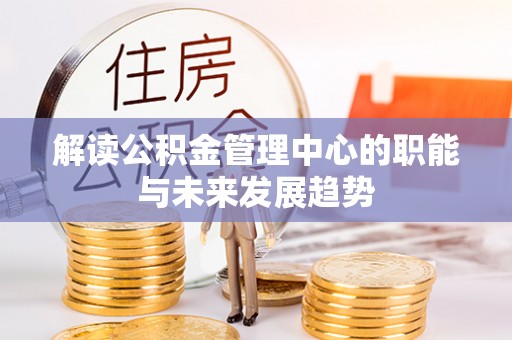 梅江解读公积金管理中心的职能与未来发展趋势