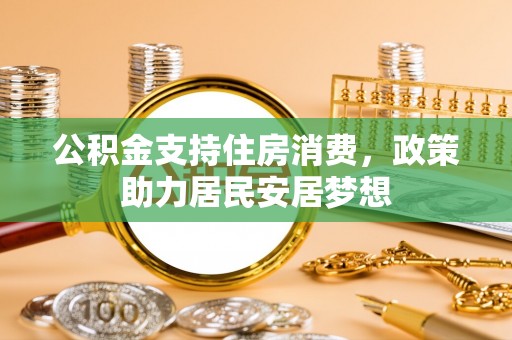 梅江公积金支持住房消费，政策助力居民安居梦想