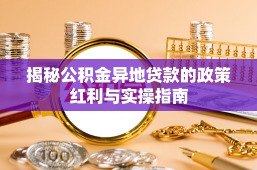 梅江揭秘公积金异地贷款的政策红利与实操指南