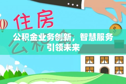 梅江公积金业务创新，智慧服务引领未来