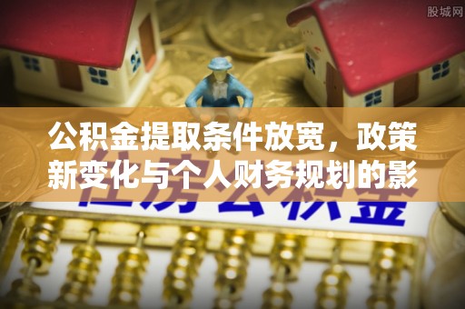 梅江公积金提取条件放宽，政策新变化与个人财务规划的影响