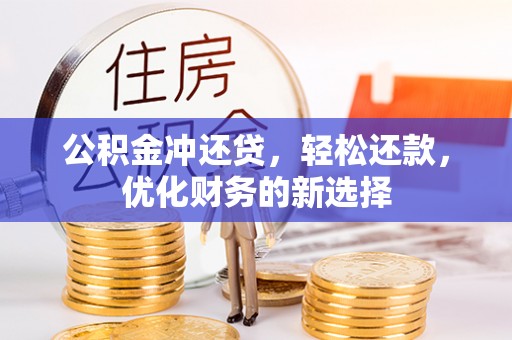 梅江公积金冲还贷，轻松还款，优化财务的新选择