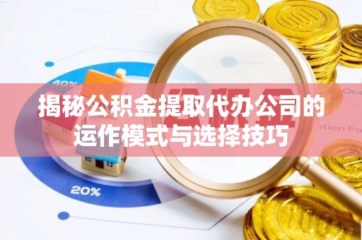 梅江揭秘公积金提取代办公司的运作模式与选择技巧