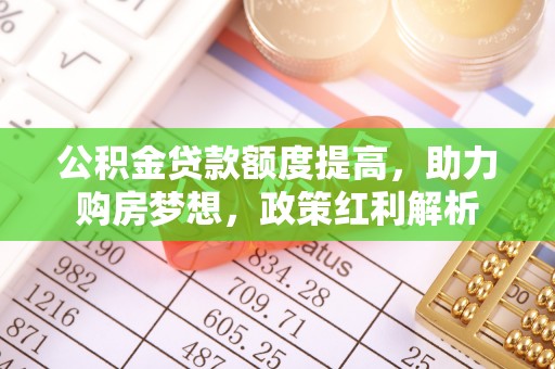 梅江公积金贷款额度提高，助力购房梦想，政策红利解析