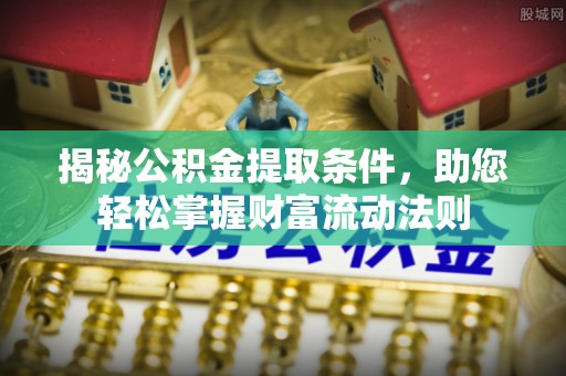 梅江揭秘公积金提取条件，助您轻松掌握财富流动法则