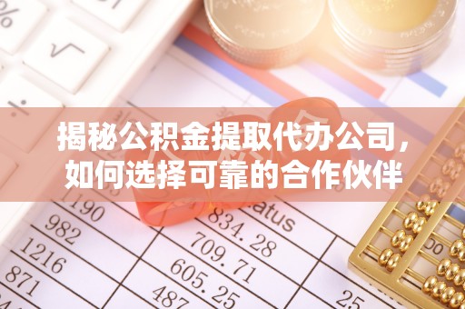 梅江揭秘公积金提取代办公司，如何选择可靠的合作伙伴